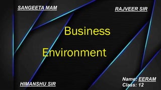 Business
Environment
SANGEETA MAM RAJVEER SIR
Name: EERAM
Class: 12
HIMANSHU SIR
 