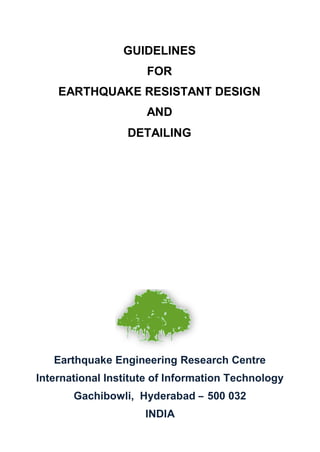 Earthquake Engineering Research Centre
International Institute of Information Technology
Gachibowli, Hyderabad – 500 032
INDIA
GUIDELINES
FOR
EARTHQUAKE RESISTANT DESIGN
AND
DETAILING
 