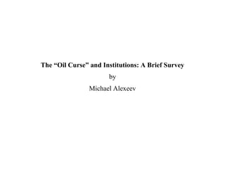 The “Oil Curse” and Institutions: A Brief Survey
by
Michael Alexeev
 
