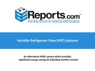 Variable Refrigerant Flow (VRF) Systems
An alternative HVAC system which provides
significant energy savings & individual comfort control
 