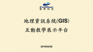 地理資訊系統(GIS)
互動教學展⽰平台
2019/04/26
 