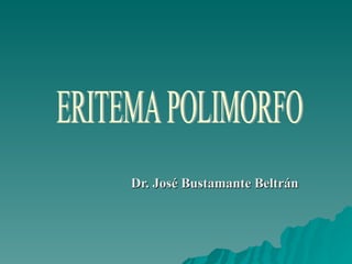Dr. José Bustamante Beltrán ERITEMA POLIMORFO 