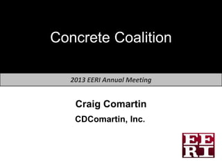 Concrete Coalition

   2013 EERI Annual Meeting


    Craig Comartin
    CDComartin, Inc.
 