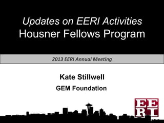 Updates on EERI Activities
Housner Fellows Program

      2013 EERI Annual Meeting


        Kate Stillwell
       GEM Foundation
 