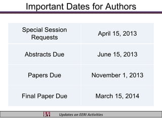 Important Dates for Authors

Special Session
                                   April 15, 2013
  Requests

Abstracts Due                     June 15, 2013


  Papers Due                   November 1, 2013


Final Paper Due                  March 15, 2014

            Updates on EERI Activities
 
