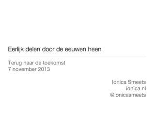 Eerlijk delen door de eeuwen heen
Terug naar de toekomst
7 november 2013
Ionica Smeets
ionica.nl
@ionicasmeets

 