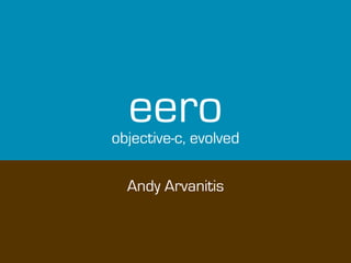eero
objective-c, evolved

  Andy Arvanitis
 