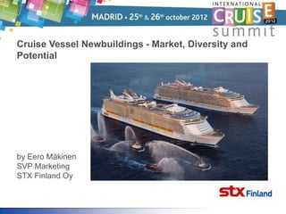 Cruise Vessel Newbuildings - Market, Diversity and
Potential




by Eero Mäkinen
SVP Marketing
STX Finland Oy
 