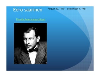 August 20, 1910 – September 1, 1961
Eero saarinen
 Finnish Americanarchitect
 