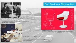 Eero Saarinen e Florence Knoll
Eero Saarinen e Florence Knoll trabalhando na Tulip Chair. Disponível
em: <http://www.formidablemag.com/wp-
content/uploads/2013/01/35+Eero_Saarinen_and_Florence_Knoll_Ba
ssett.jpg>. Acesso em 04 nov. 2015.
Tulip Chair. Disponível em:
<http://images.adsttc.com/media/images/55f1/8e91/99e9/bae9/2700/0047/me
dium_jpg/saarinenpromocmykchair.jpg?1441893959>. Acesso em 04 nov. 2015.
Mesa Oval de Conferências e Tulip Chair. Disponível em: <
http://www.formidablemag.com/wp-
content/uploads/2013/01/40+pinup_61865-400x380.jpg >.
Acesso em 04 nov. 2015.
 