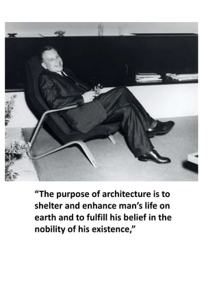 “The purpose of architecture is to
shelter and enhance man’s life on
earth and to fulfill his belief in the
nobility of his existence,”
 