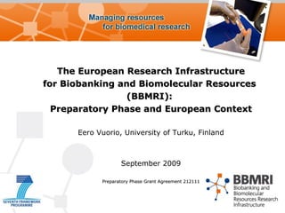 The European Research Infrastructure for Biobanking and Biomolecular Resources  (BBMRI):  Preparatory Phase and European Context Eero Vuorio, University of Turku, Finland September 2009 Preparatory Phase Grant Agreement  212111 