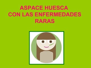 ASPACE HUESCA
CON LAS ENFERMEDADES
RARAS
 