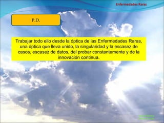 Marcial Medina Médico Escolar P.D. Trabajar todo ello desde la óptica de las Enfermedades Raras, una óptica que lleva unido, la singularidad y la escasez de casos, escasez de datos, del probar constantemente y de la innovación continua. 