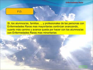 Marcial Medina Médico Escolar P.D. Sí, los alumnos/as, familias…, y profesionales de las personas con Enfermedades Raras mas mayoritarias continúan avanzando, cuanto más camino y avance queda por hacer con los alumnos/as con Enfermedades Raras mas minoritarias 