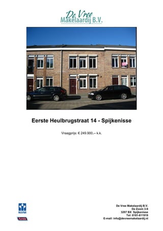 Eerste Heulbrugstraat 14 - Spijkenisse

           Vraagprijs: € 249.900,-- k.k.




                                                     De Vree Makelaardij B.V.
                                                                 De Zoom 3-9
                                                        3207 BX Spijkenisse
                                                            Tel: 0181-611919
                                           E-mail: info@devreemakelaardij.nl
 
