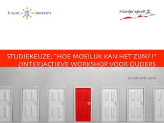 STUDIEKEUZE; “HOE MOEILIJK KAN HET ZIJN?!”
(INTER)ACTIEVE WORKSHOP VOOR OUDERS

16 JANUARI 2014 	


www.hoedemakeradvies.nl	
  

 