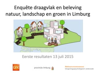 Enquête draagvlak en beleving
natuur, landschap en groen in Limburg
Eerste resultaten 13 juli 2015
 