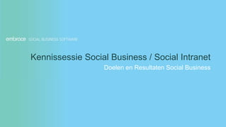 Kennissessie Social Business / Social Intranet
                  Doelen en Resultaten Social Business
 