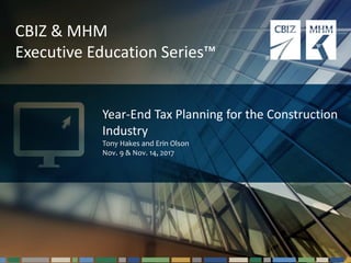 #cbizmhmwebinar 1
CBIZ & MHM
Executive Education Series™
Year-End Tax Planning for the Construction
Industry
Tony Hakes and Erin Olson
Nov. 9 & Nov. 14, 2017
 