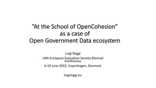 “At the School of OpenCohesion”
as a case of
Open Government Data ecosystem
Luigi Reggi
14th European Evaluation Society Biennial
Conference
6-10 June 2022, Copenhagen, Denmark
luigireggi.eu
 