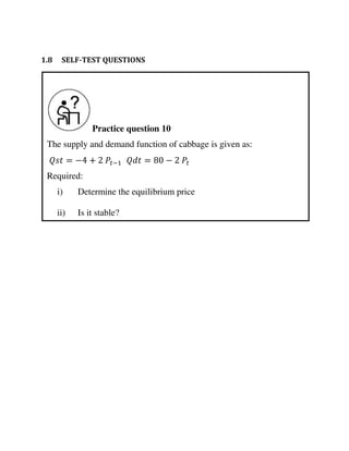 Practice question 10
The supply and demand function of cabbage is given as:
= − + − = −
Required:
i) Determine the equilibrium price
ii) Is it stable?
1.8 SELF-TEST QUESTIONS
 