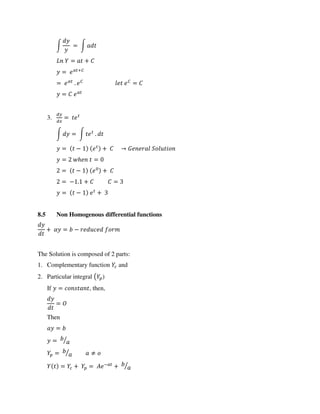 ∫ = ∫
= +
= +�
= . � �
=
=
3. =
∫ = ∫ .
= − + →
= ℎ =
= − +
= − . + =
= − +
8.5 Non Homogenous differential functions
+ � = −
The Solution is composed of 2 parts:
1. Complementary function and
2. Particular integral ( )
If = , then,
=
Then
=
= ⁄
= ⁄ ≠
= + = � −
+ ⁄
 