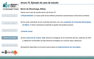 Annex 75. Ejemplo de caso de estudio
Barrio de Otxarkoaga, Bilbao
CASO ESTUDIO
CONCLUSIONES
INTRODUCCIÓN
OBJETIVOS
ESTRUCT...