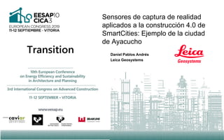Sensores de captura de realidad
aplicados a la construcción 4.0 de
SmartCities: Ejemplo de la ciudad
de Ayacucho
Daniel Pablos Andrés
Leica Geosystems
 