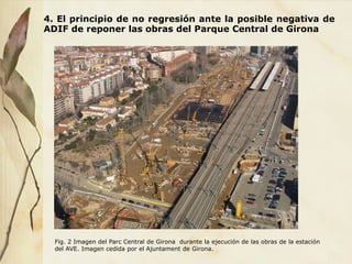 4. El principio de no regresión ante la posible negativa de
ADIF de reponer las obras del Parque Central de Girona
Fig. 2 Imagen del Parc Central de Girona durante la ejecución de las obras de la estación
del AVE. Imagen cedida por el Ajuntament de Girona.
 
