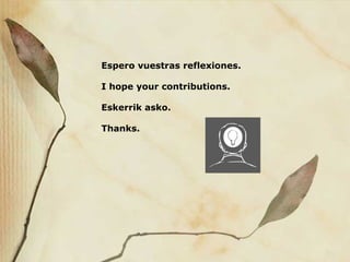 Espero vuestras reflexiones.
I hope your contributions.
Eskerrik asko.
Thanks.
 