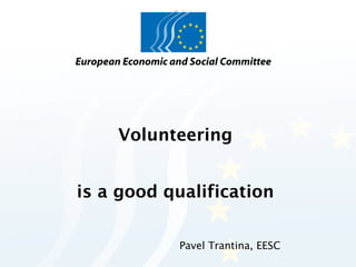 Volunteering


is a good qualification


           Pavel Trantina, EESC
 