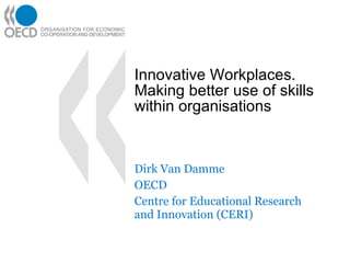 Innovative Workplaces. Making better use of skills within organisations Dirk Van Damme OECD Centre for Educational Research and Innovation (CERI) 