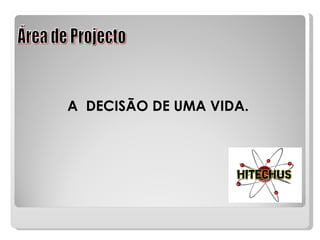 Área de Projecto A  DECISÃO DE UMA VIDA. 