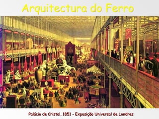 Palácio de Cristal, 1851 - Exposição Universal de Londres Arquitectura do Ferro 