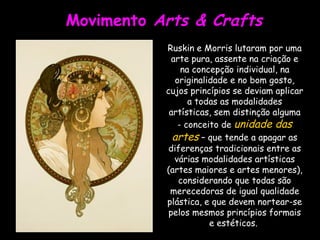 Movimento  Arts & Crafts Ruskin e Morris lutaram por uma arte pura, assente na criação e na concepção individual, na origi...