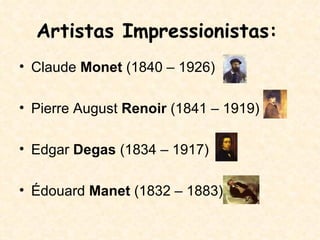 Artistas Impressionistas: Claude  Monet  (1840 – 1926) Pierre August  Renoir  (1841 – 1919) Edgar  Degas  (1834 – 1917) Édouard  Manet  (1832 – 1883) 
