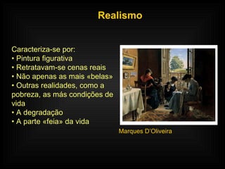 Realismo Caracteriza-se por: •  Pintura figurativa •  Retratavam-se cenas reais •  Não apenas as mais «belas» •  Outras realidades, como a pobreza, as más condições de vida •  A degradação •  A parte «feia» da vida Marques D’Oliveira  