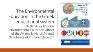 Τhe Environmental
Education in the Greek
educational system
Dr Dimitrios Gkotzos
Environmental Education Officer
of the Athens B (North Athens)
Directorate of Primary Education
 
