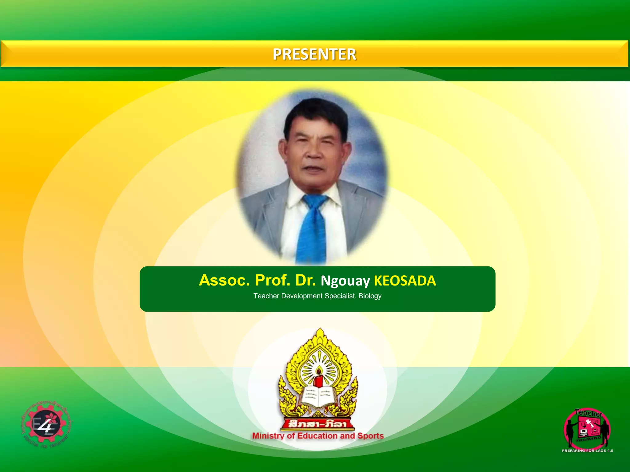 PRESENTER
Assoc. Prof. Dr. Ngouay KEOSADA
Teacher Development Specialist, Biology
 