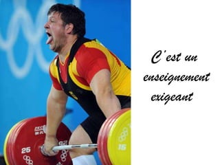 C’est un
enseignement
 exigeant
 