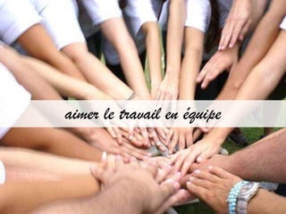 aimer le travail en équipe
 
