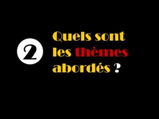 Quels sont
2   les thèmes
    abordés ?
 