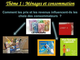 Comment les prix et les revenus influencent-ils les
         choix des consommateurs ?

    Qu’est-ce qu’un revenu ?




   Consommer ou épargner ?
 