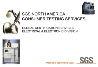 SGS NORTH AMERICA CONSUMER TESTING SERVICES   GLOBAL CERTIFICATION SERVICES  ELECTRICAL & ELECTRONIC DIVISION  