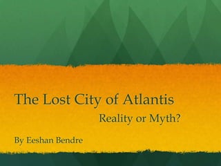 The Lost City of Atlantis
                   Reality or Myth?
By Eeshan Bendre
 