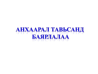 АНХААРАЛ ТАВЬСАНД БАЯРЛАЛАА