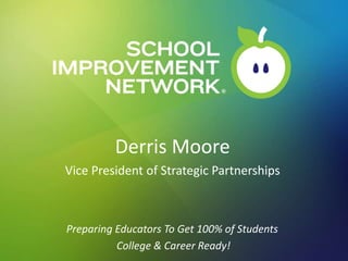 Derris Moore
Vice President of Strategic Partnerships




                                                                              © 2013 School Improvement Network
Preparing Educators To Get 100% of Students
Educator Effectiveness System Career Ready!
                College &                     © 2013 School Improvement Network
 