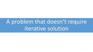 A problem that doesn’t require
iterative solution
3
 