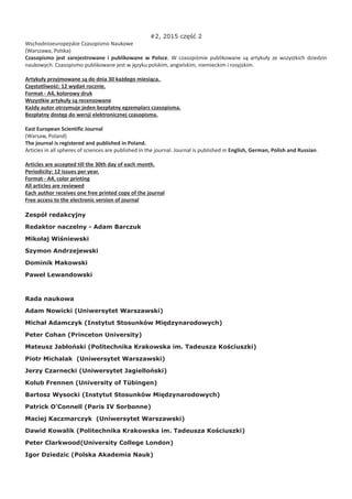#2, 2015 część 2
Wschodnioeuropejskie Czasopismo Naukowe
(Warszawa, Polska)
Czasopismo jest zarejestrowane i publikowane w Polsce. W czasopiśmie publikowane są artykuły ze wszystkich dziedzin
naukowych. Czasopismo publikowane jest w języku polskim, angielskim, niemieckim i rosyjskim.
Artykuły przyjmowane są do dnia 30 każdego miesiąca.
Częstotliwość: 12 wydań rocznie.
Format - A4, kolorowy druk
Wszystkie artykuły są recenzowane
Każdy autor otrzymuje jeden bezpłatny egzemplarz czasopisma.
Bezpłatny dostęp do wersji elektronicznej czasopisma.
East European Scientific Journal
(Warsaw, Poland)
The journal is registered and published in Poland.
Articles in all spheres of sciences are published in the journal. Journal is published in English, German, Polish and Russian.
Articles are accepted till the 30th day of each month.
Periodicity: 12 issues per year.
Format - A4, color printing
All articles are reviewed
Each author receives one free printed copy of the journal
Free access to the electronic version of journal
Zespół redakcyjny
Redaktor naczelny - Adam Barczuk
Mikołaj Wiśniewski
Szymon Andrzejewski
Dominik Makowski
Paweł Lewandowski
Rada naukowa
Adam Nowicki (Uniwersytet Warszawski)
Michał Adamczyk (Instytut Stosunków Międzynarodowych)
Peter Cohan (Princeton University)
Mateusz Jabłoński (Politechnika Krakowska im. Tadeusza Kościuszki)
Piotr Michalak (Uniwersytet Warszawski)
Jerzy Czarnecki (Uniwersytet Jagielloński)
Kolub Frennen (University of Tübingen)
Bartosz Wysocki (Instytut Stosunków Międzynarodowych)
Patrick O’Connell (Paris IV Sorbonne)
Maciej Kaczmarczyk (Uniwersytet Warszawski)
Dawid Kowalik (Politechnika Krakowska im. Tadeusza Kościuszki)
Peter Clarkwood(University College London)
Igor Dziedzic (Polska Akademia Nauk)
 